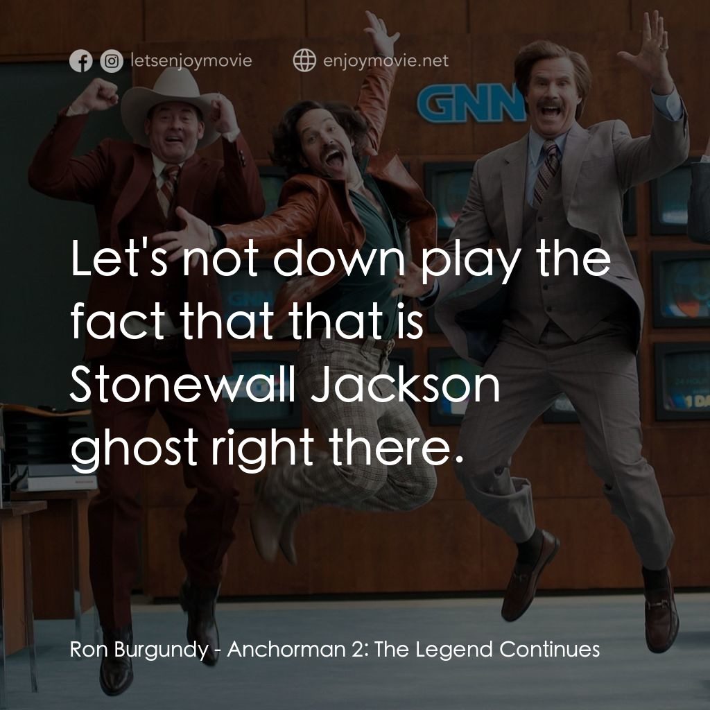 搶閘男主播 2：再起瘋雲電影對白：Ron Burgundy: Let's not down play the fact that that is Stonewall Jackson ghost r