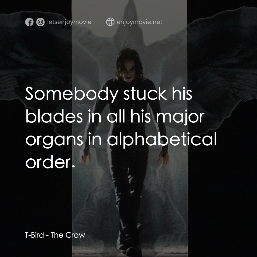 龍族戰神電影對白：T-Bird: Somebody stuck his blades in all his major organs in alphabetical order.
