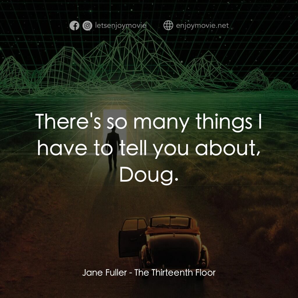 十三度凶間電影對白：Jane Fuller:  There's so many things I have to tell you about, Doug.