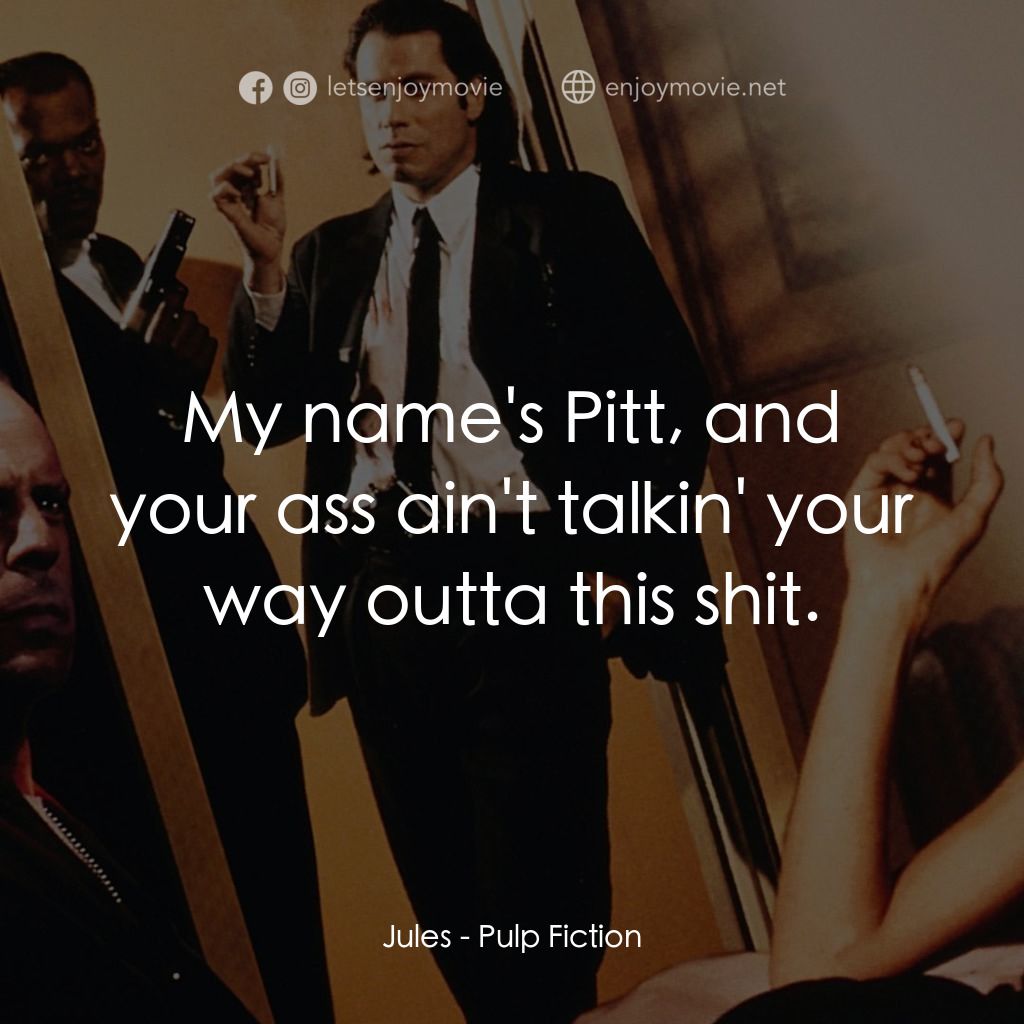 危險人物電影對白：Jules: My name's Pitt, and your ass ain't talkin' your way outta this shit.