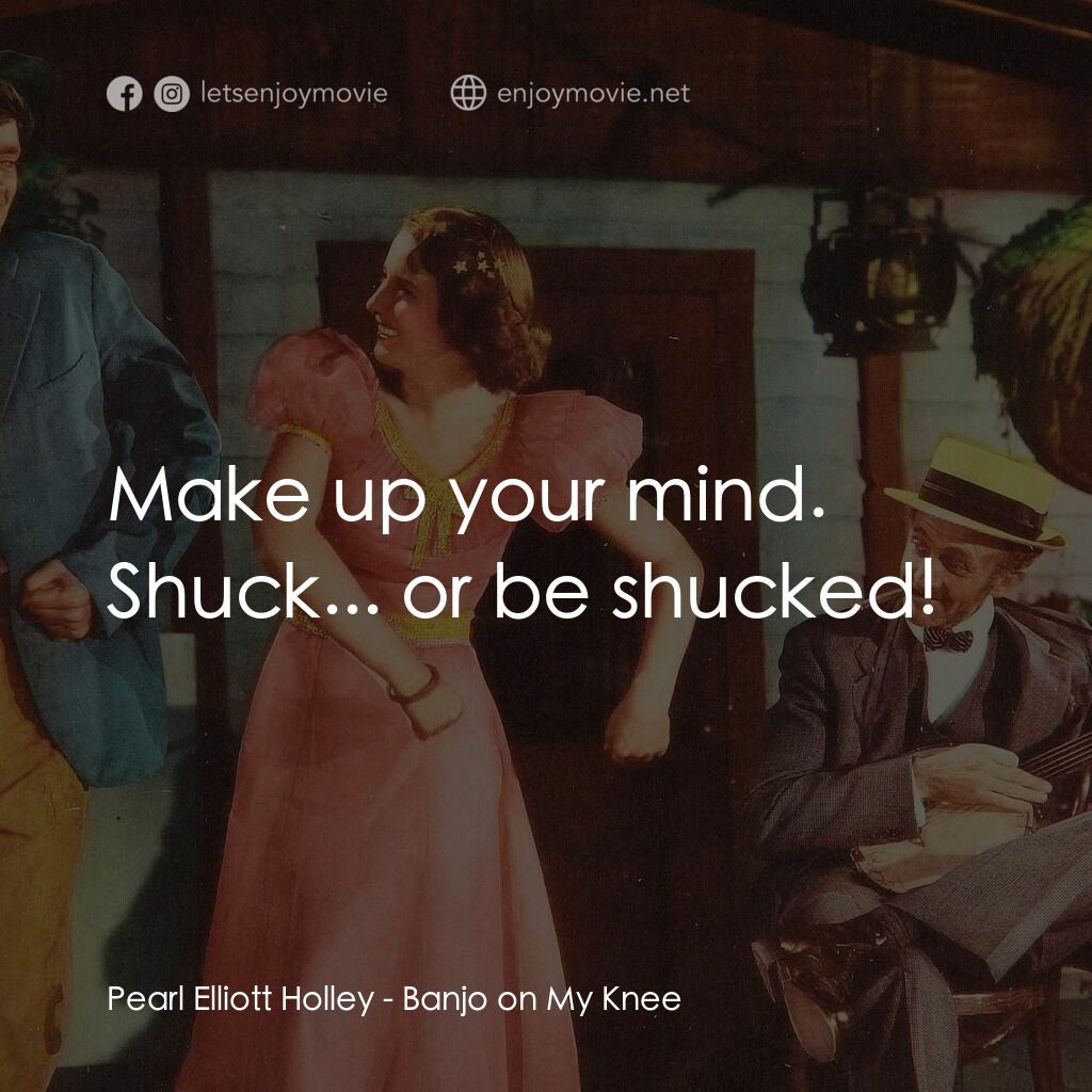 《Banjo on My Knee》經典台詞：Pearl Elliott Holley:  Make up your mind. Shuck... ...