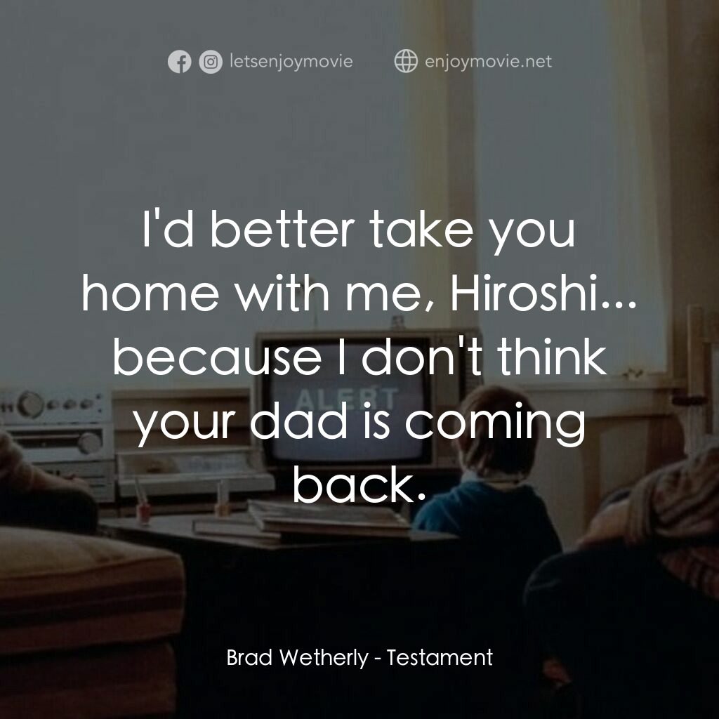 遺囑電影對白：Brad Wetherly:  I'd better take you home with me, Hiroshi... because I don't thin