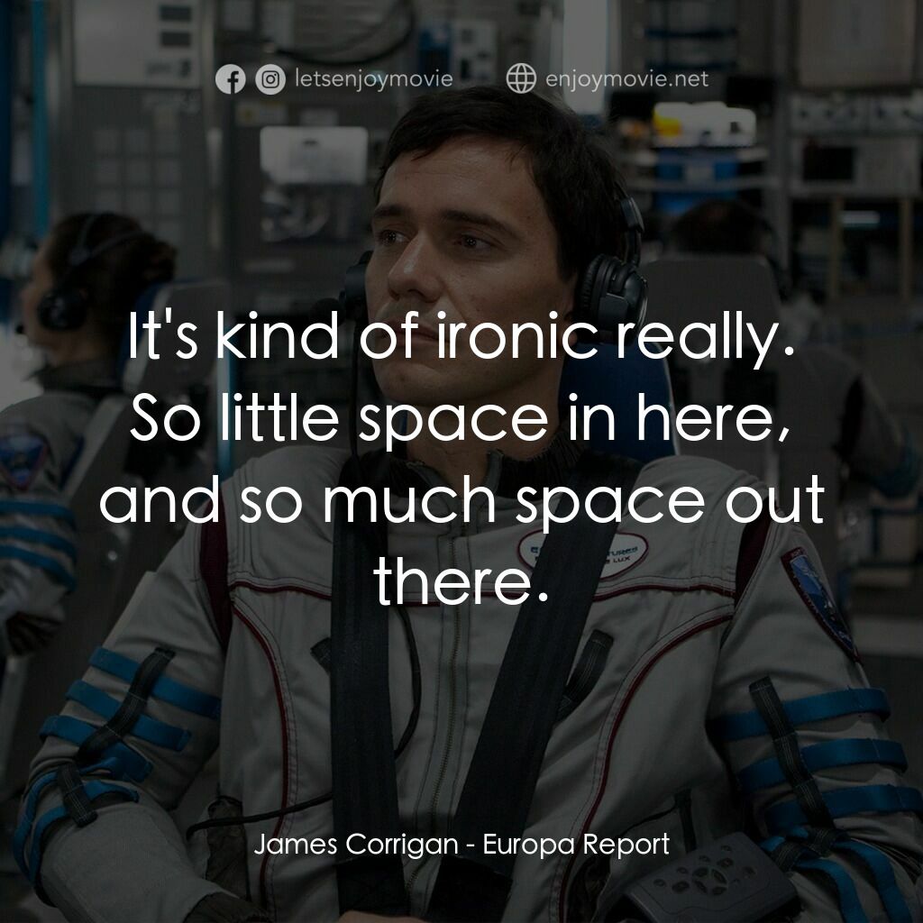 木衛二報告電影對白：James Corrigan:  It's kind of ironic really. So little space in here, and so much