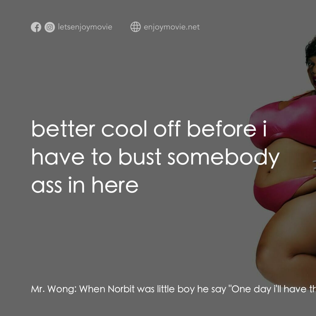 我愛籮霸電影對白：Mr. Wong:  When Norbit was little boy he say 