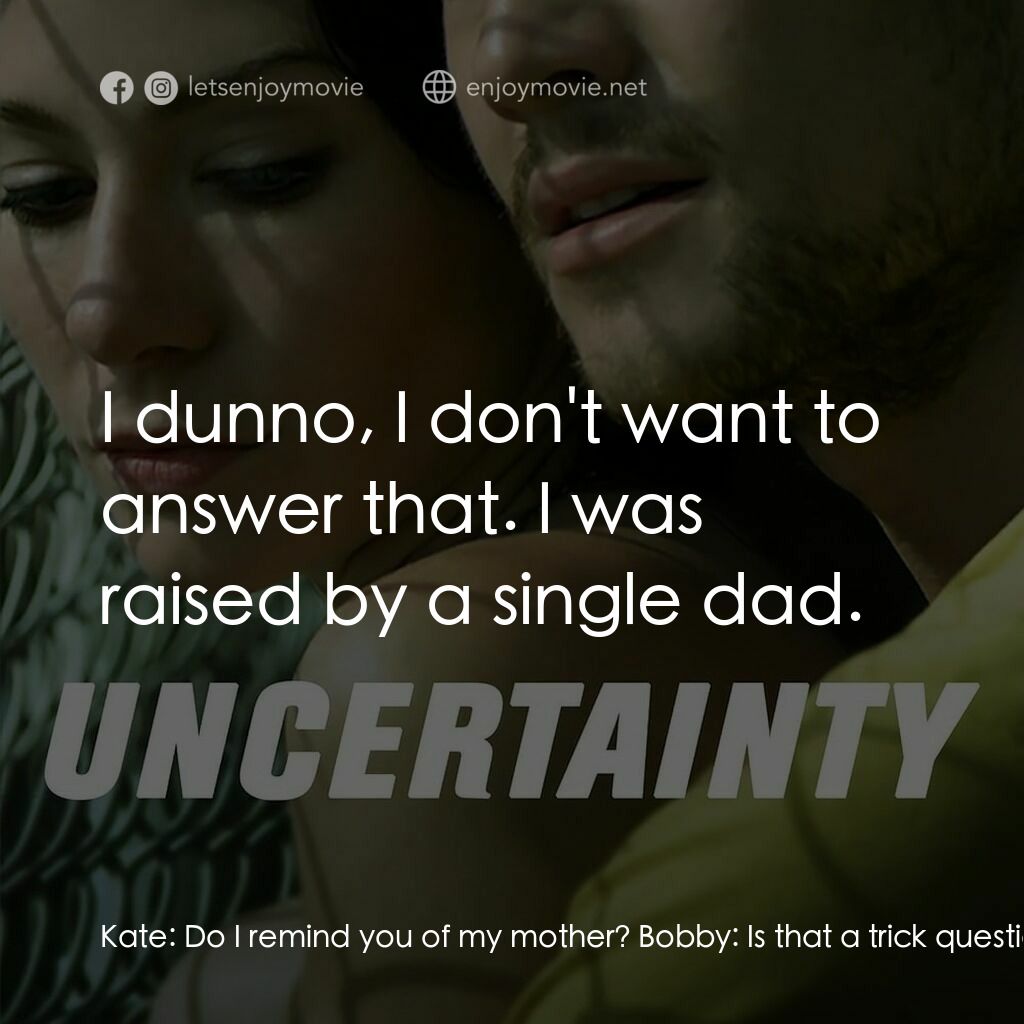 不確定電影對白：Kate:  Do I remind you of my mother? Bobby:  Is that a trick question? Kate:  Wha