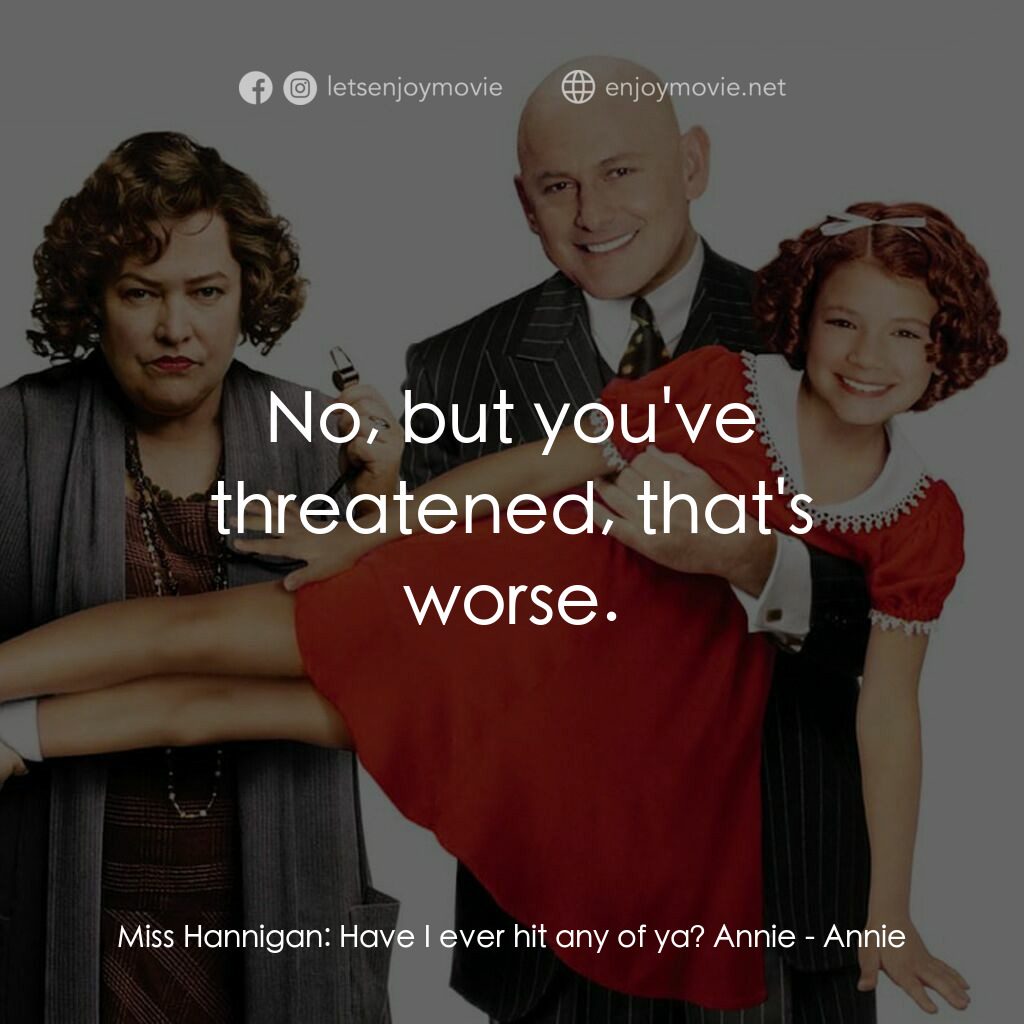 安妮電影對白：Miss Hannigan:  Have I ever hit any of ya? Annie:  No, but you've threatened, tha
