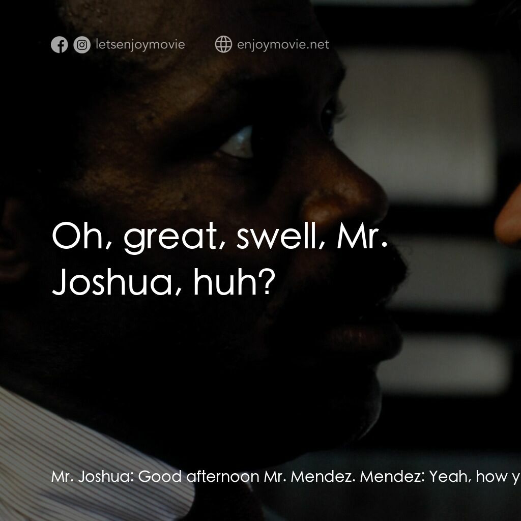 轟天炮電影對白：Mr. Joshua:  Good afternoon Mr. Mendez. Mendez:  Yeah, how you doing? Mr. Joshua: