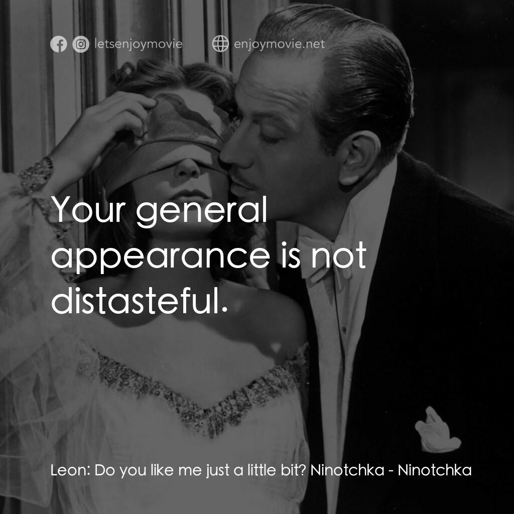 蘇俄艷史電影對白：Leon:  Do you like me just a little bit? Ninotchka:  Your general appearance is n