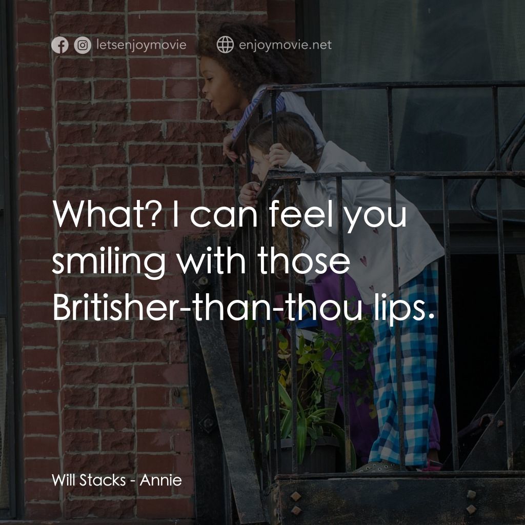 安妮電影對白：Will Stacks: What? I can feel you smiling with those Britisher-than-thou lips.