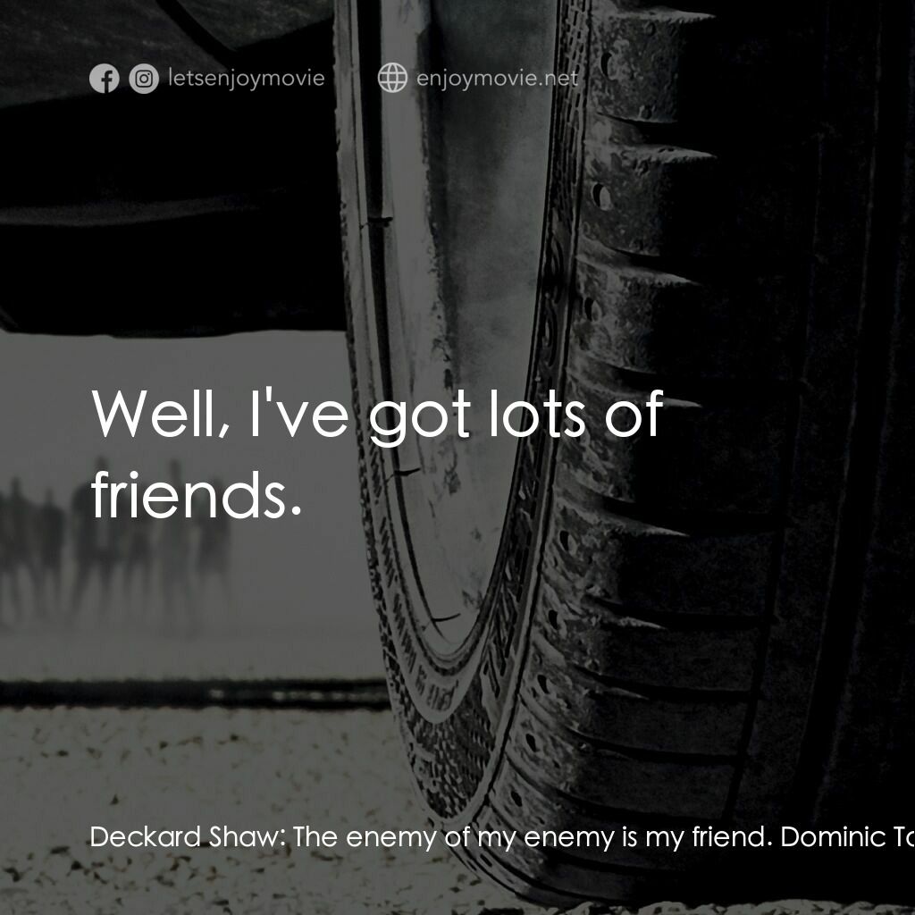 狂野時速7電影對白：Deckard Shaw:  The enemy of my enemy is my friend. Dominic Toretto:  I don't have