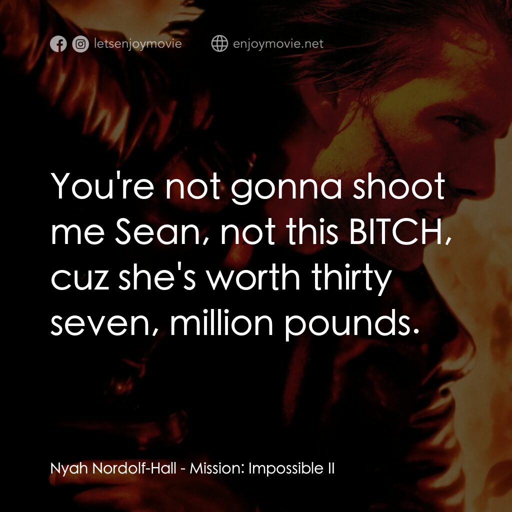不可能的任務2電影對白：Nyah Nordolf-Hall:  You're not gonna shoot me Sean, not this BITCH, cuz she's wor
