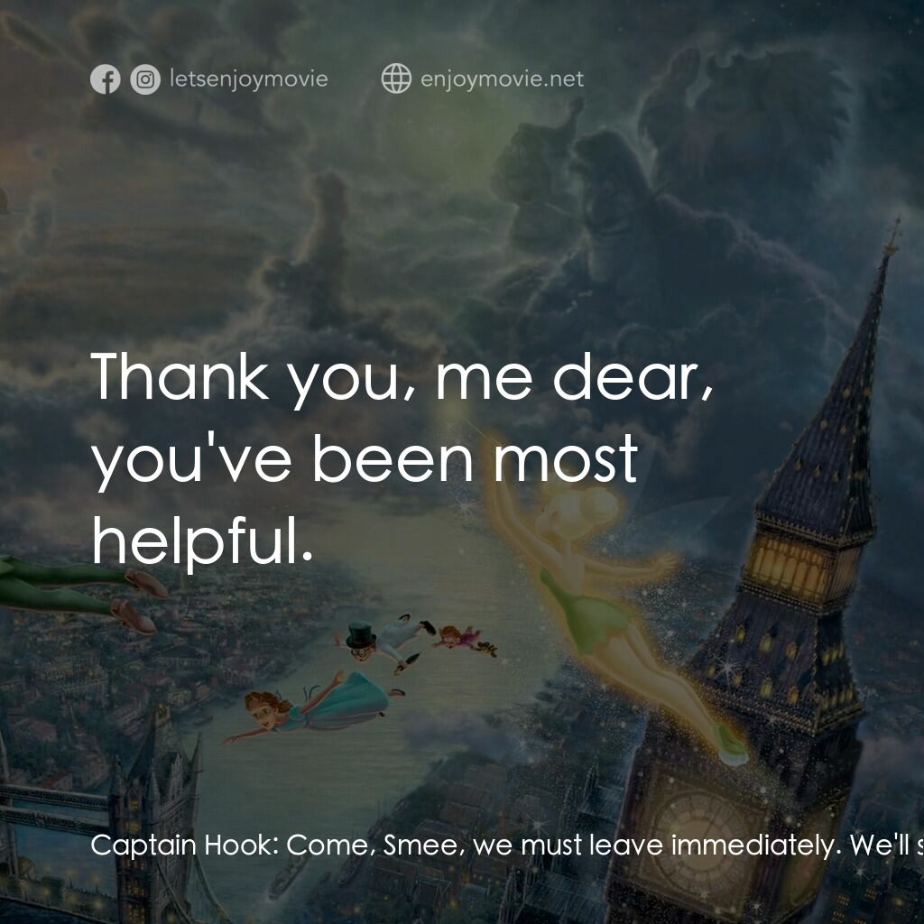 小飛俠電影對白：Captain Hook:  Come, Smee, we must leave immediately. We'll surround Peter's home