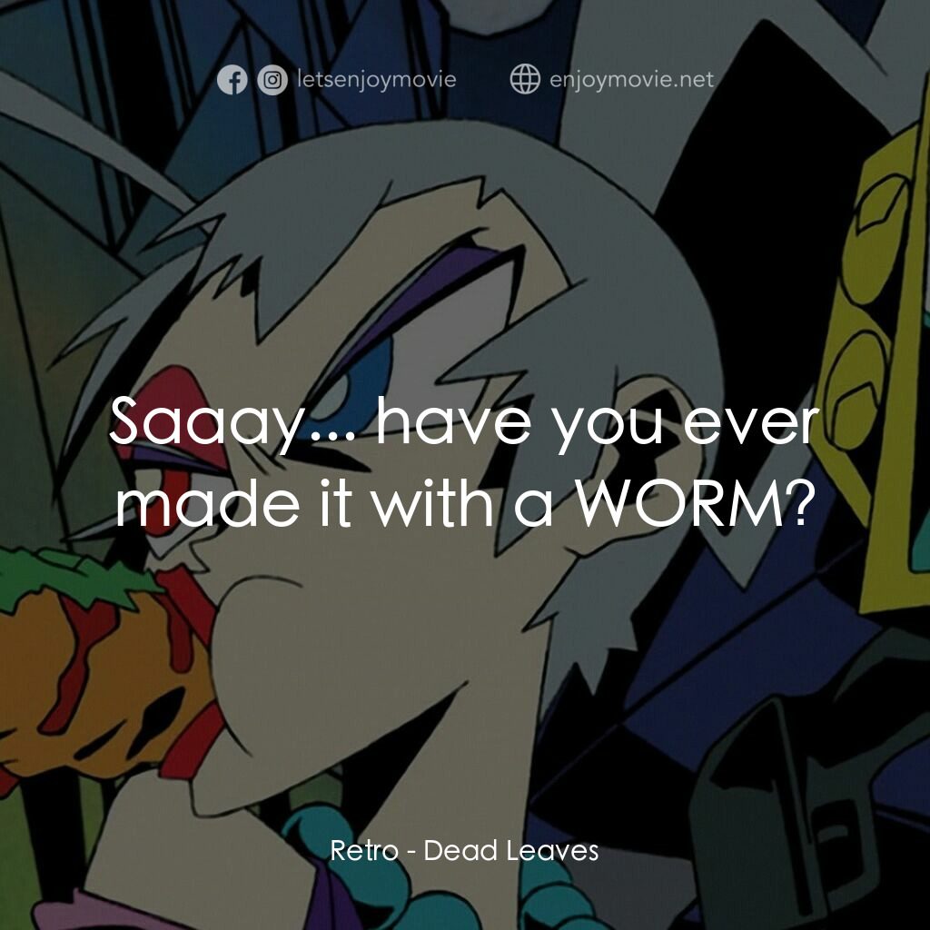 落葉電影對白：Retro:  Saaay... have you ever made it with a WORM?