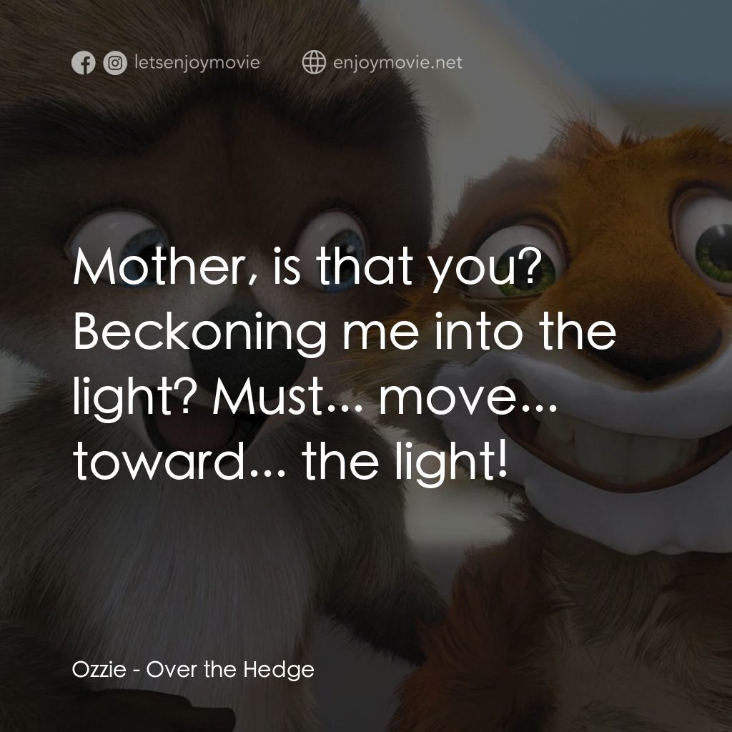 4條腿拯救隊電影對白：Ozzie: Mother, is that you? Beckoning me into the light? Must... move... toward..