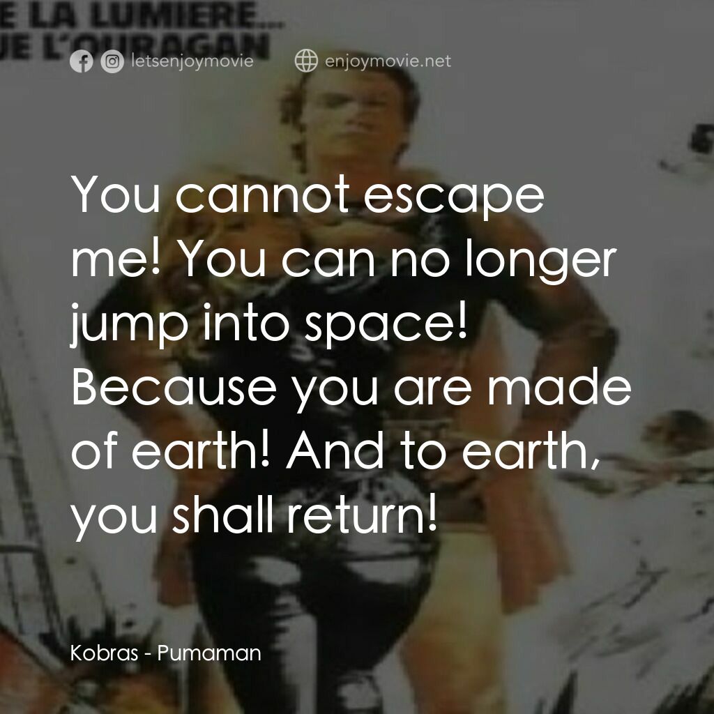 Pumaman電影對白：Kobras:  You cannot escape me! You can no longer jump into space! Because you are