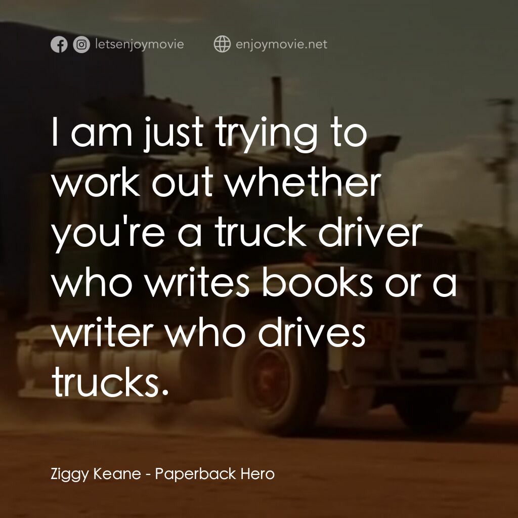 言情小説電影對白：Ziggy Keane:  I am just trying to work out whether you're a truck driver who writ