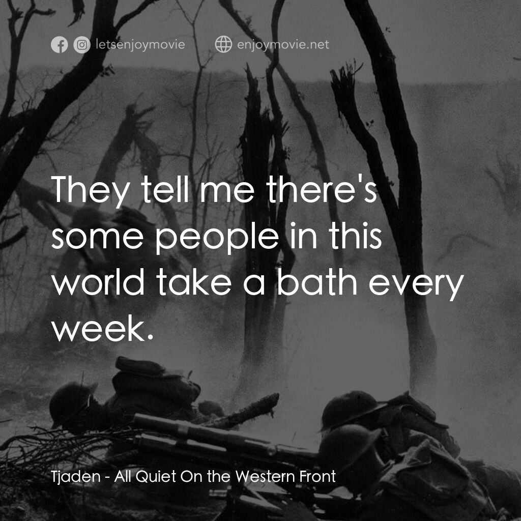 西線無戰事電影對白：Tjaden:  They tell me there's some people in this world take a bath every week.