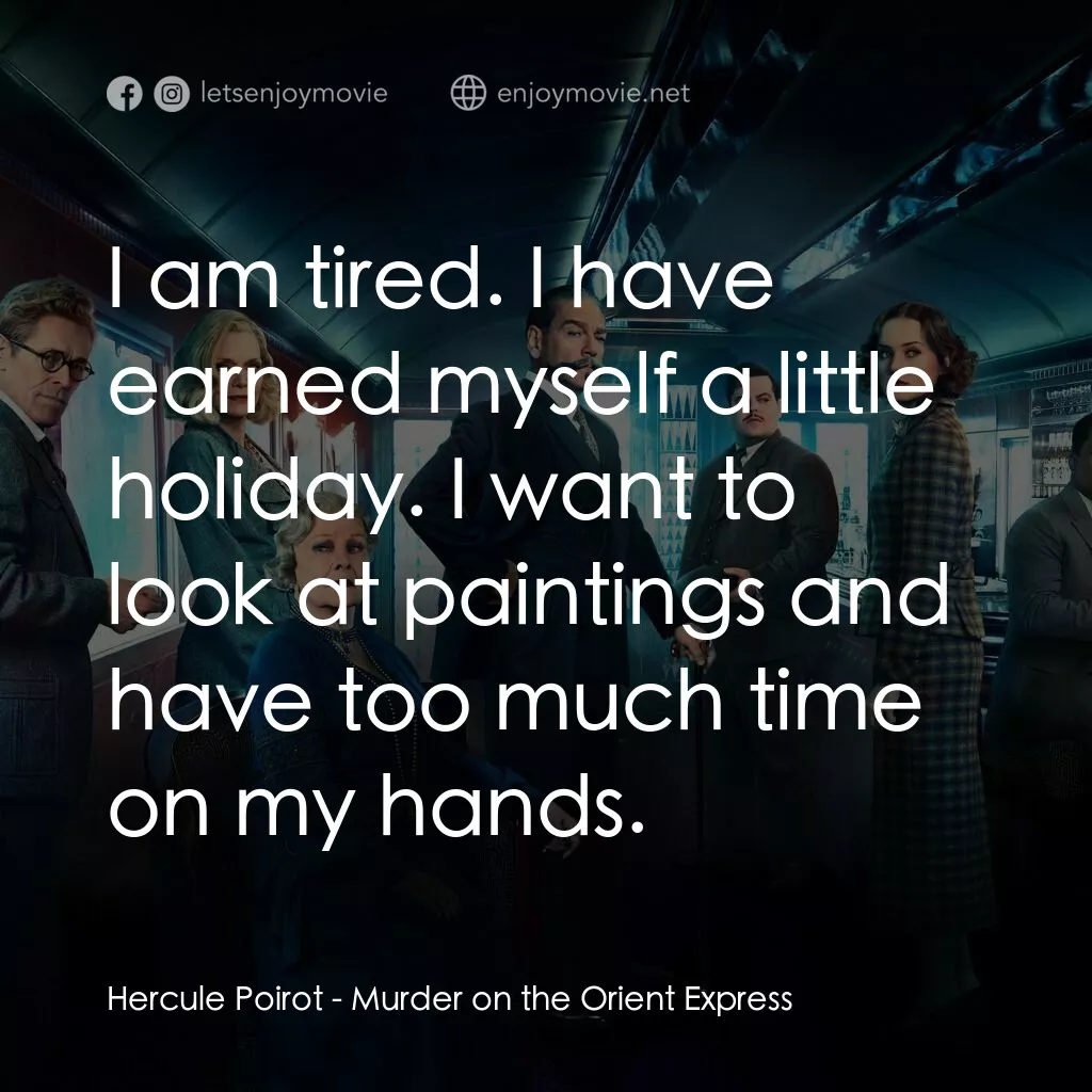 東方快車謀殺案電影對白：Hercule Poirot:  I am tired. I have earned myself a little holiday. I want to loo