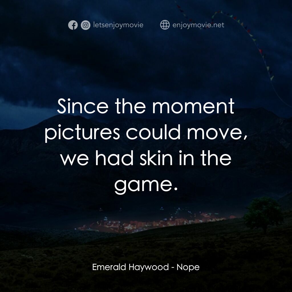 虛無電影對白：Emerald Haywood:  Since the moment pictures could move, we had skin in the game.