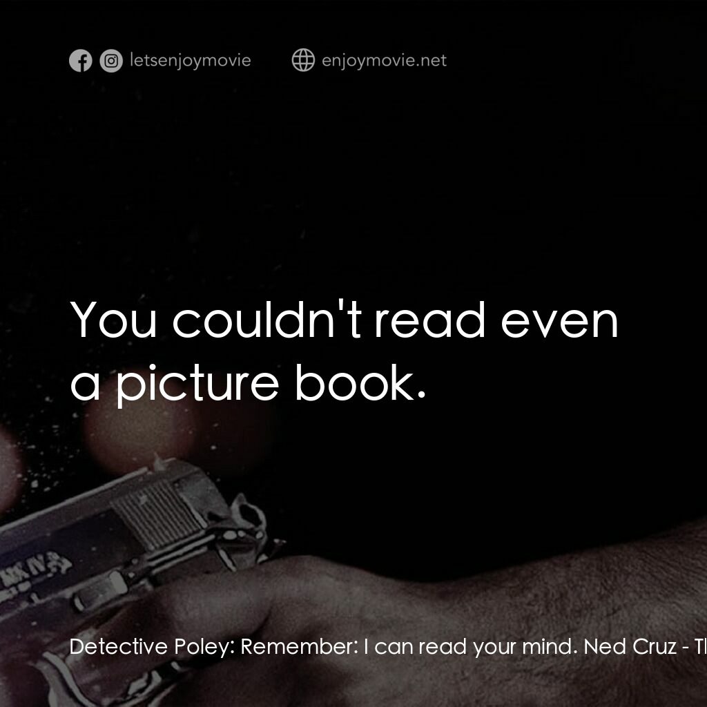 地心大爆炸電影對白：Detective Poley:  Remember:  I can read your mind. Ned Cruz:  You couldn't read e