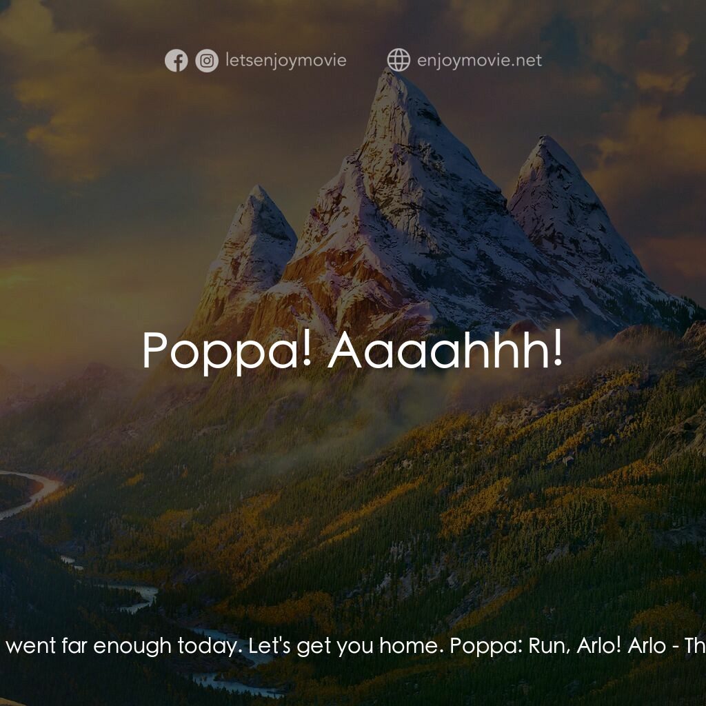 恐龍大時代電影對白：Poppa:  I think we went far enough today. Let's get you home. Poppa:  Run, Arlo! 