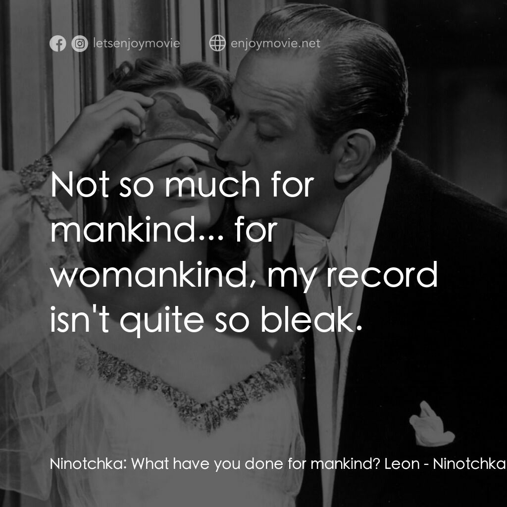 蘇俄艷史電影對白：Ninotchka:  What have you done for mankind? Leon:  Not so much for mankind... for