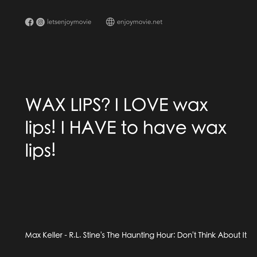 勇闖天關電影對白：Max Keller:  WAX LIPS? I LOVE wax lips! I HAVE to have wax lips!