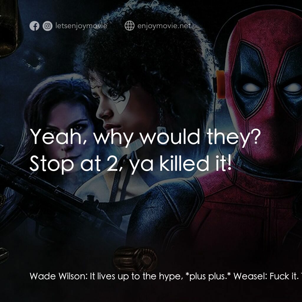死侍 2電影對白：Wade Wilson:  It lives up to the hype, *plus plus.* Weasel:  Fuck it. They probab