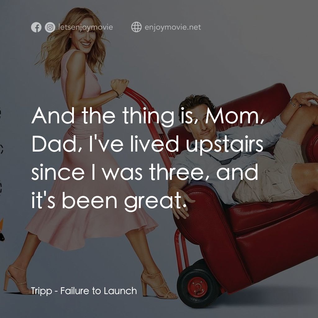 踢走住家男電影對白：Tripp: And the thing is, Mom, Dad, I've lived upstairs since I was three, and it'