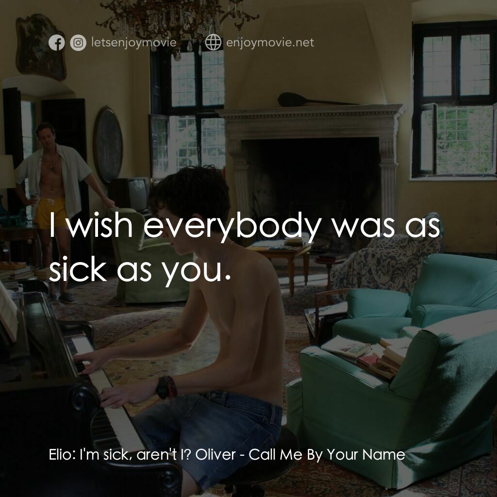 以你的名字呼喚我電影對白：Elio:  I'm sick, aren't I? Oliver:  I wish everybody was as sick as you.