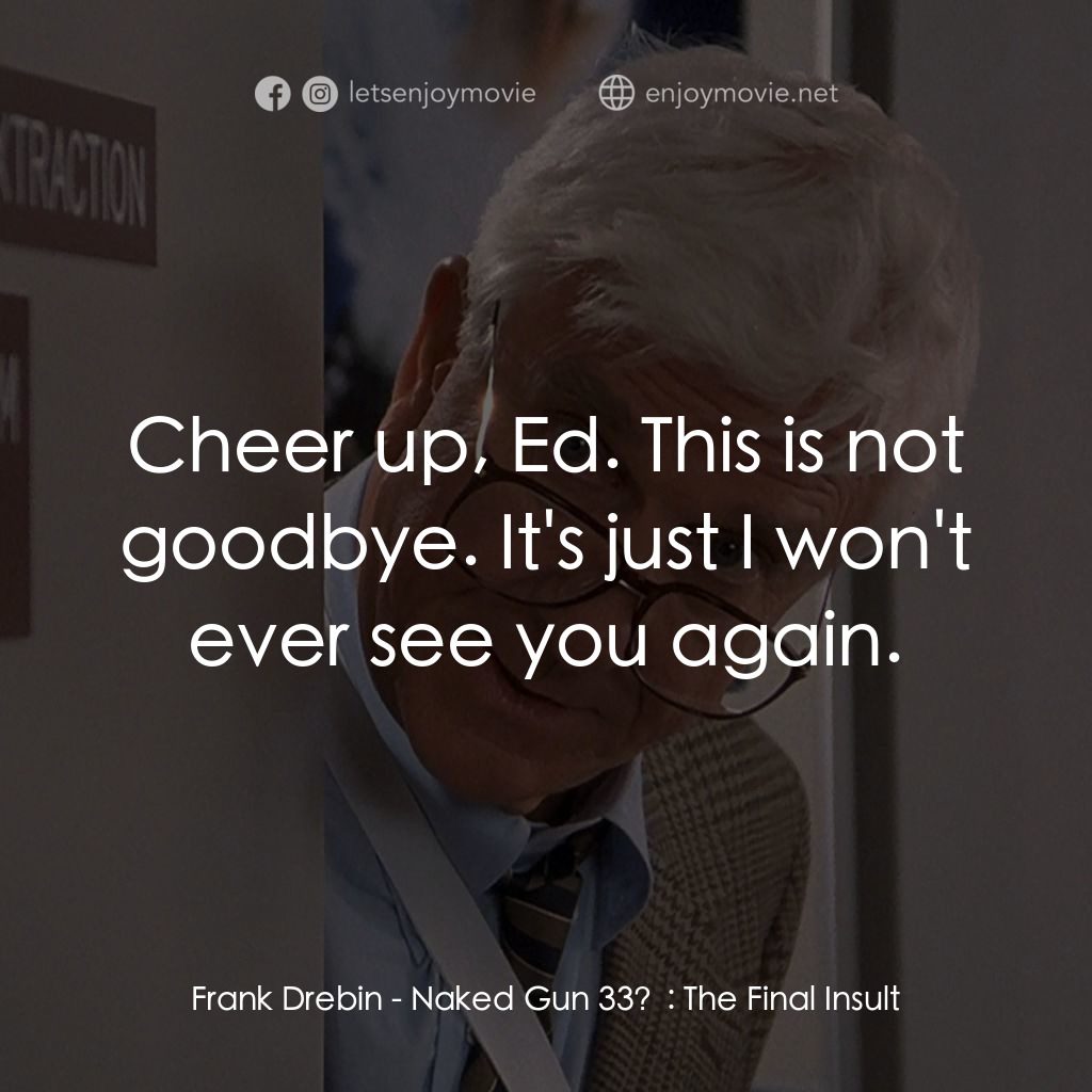脫線總動員電影對白：Frank Drebin: Cheer up, Ed. This is not goodbye. It's just I won't ever see you a
