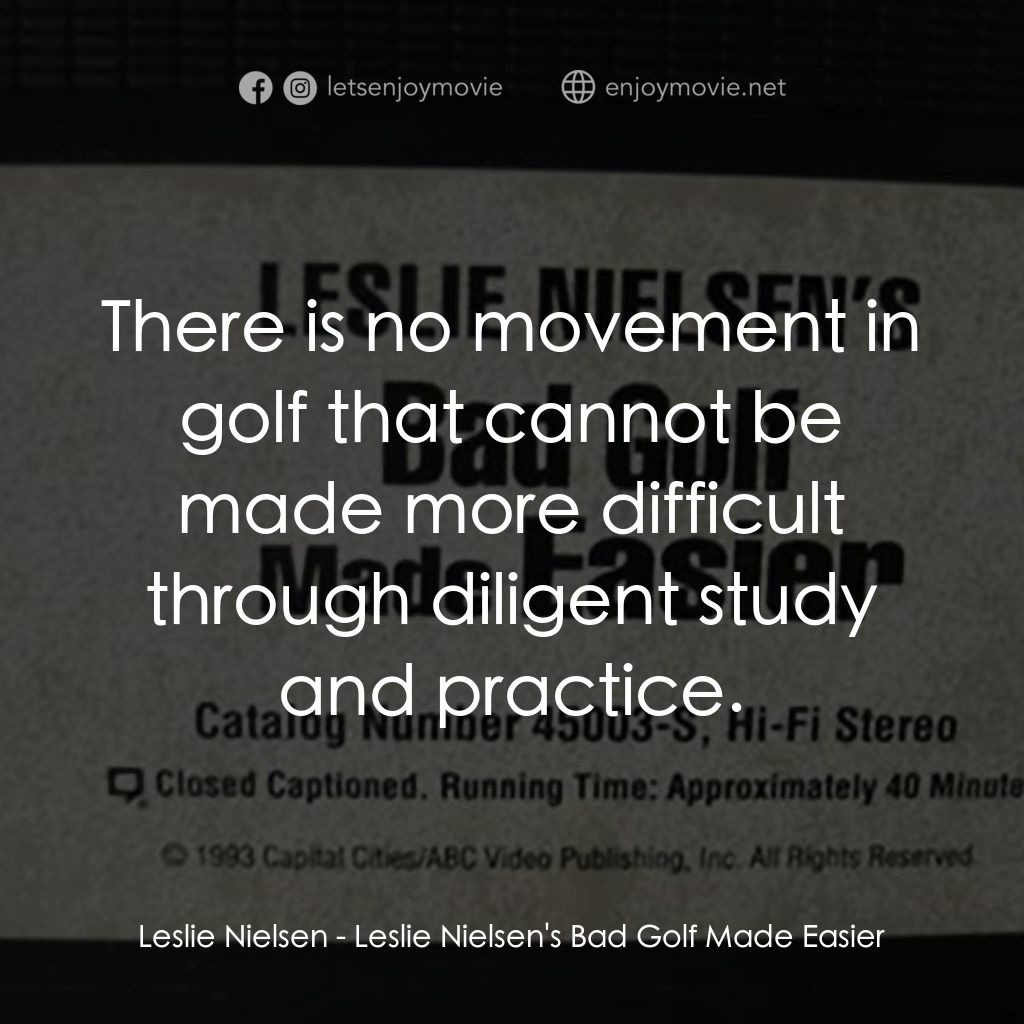 Leslie Nielsen's Bad Golf Made Easier電影對白：Leslie Nielsen: There is no movement in golf that cannot be made more difficult t