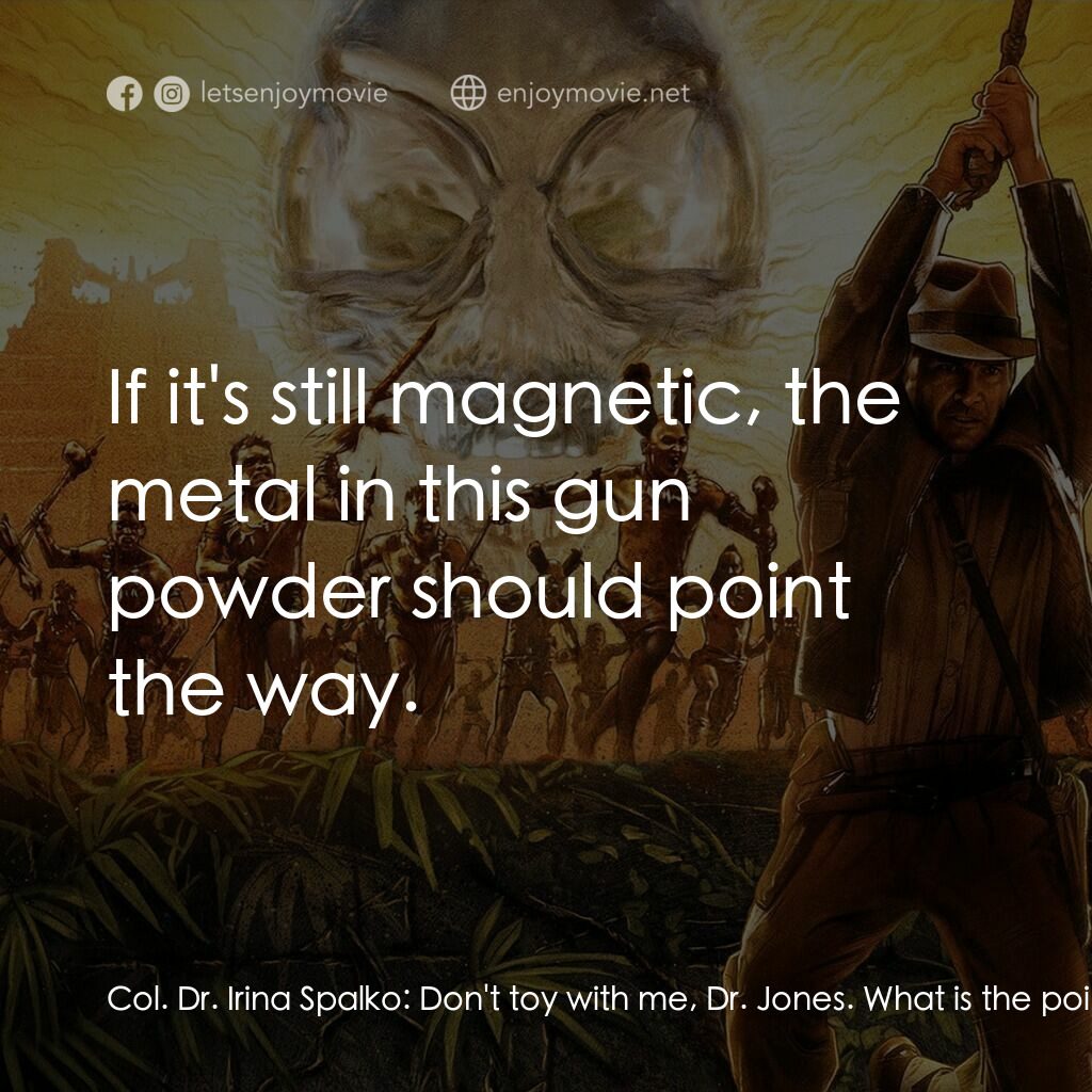 奪寶奇兵之水晶骷髏國電影對白：Col. Dr. Irina Spalko:  Don't toy with me, Dr. Jones. What is the point of all th