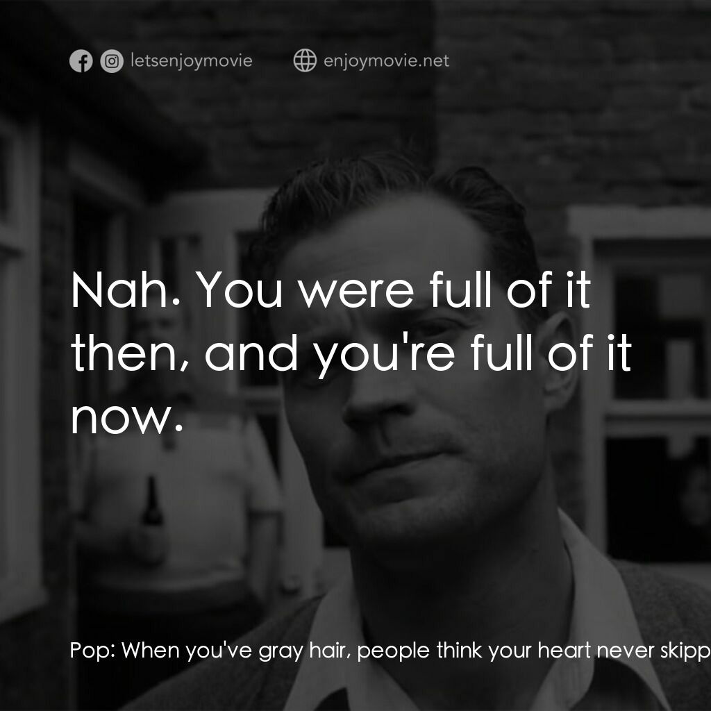 貝爾法斯特電影對白：Pop:  When you've gray hair, people think your heart never skipped. Granny:  Did 