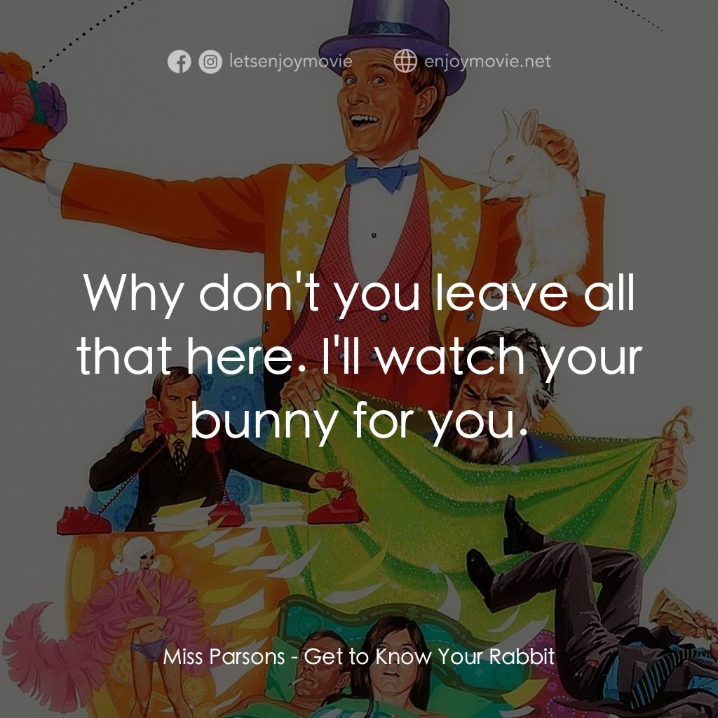 Get to Know Your Rabbit電影對白：Miss Parsons: Why don't you leave all that here. I'll watch your bunny for you.