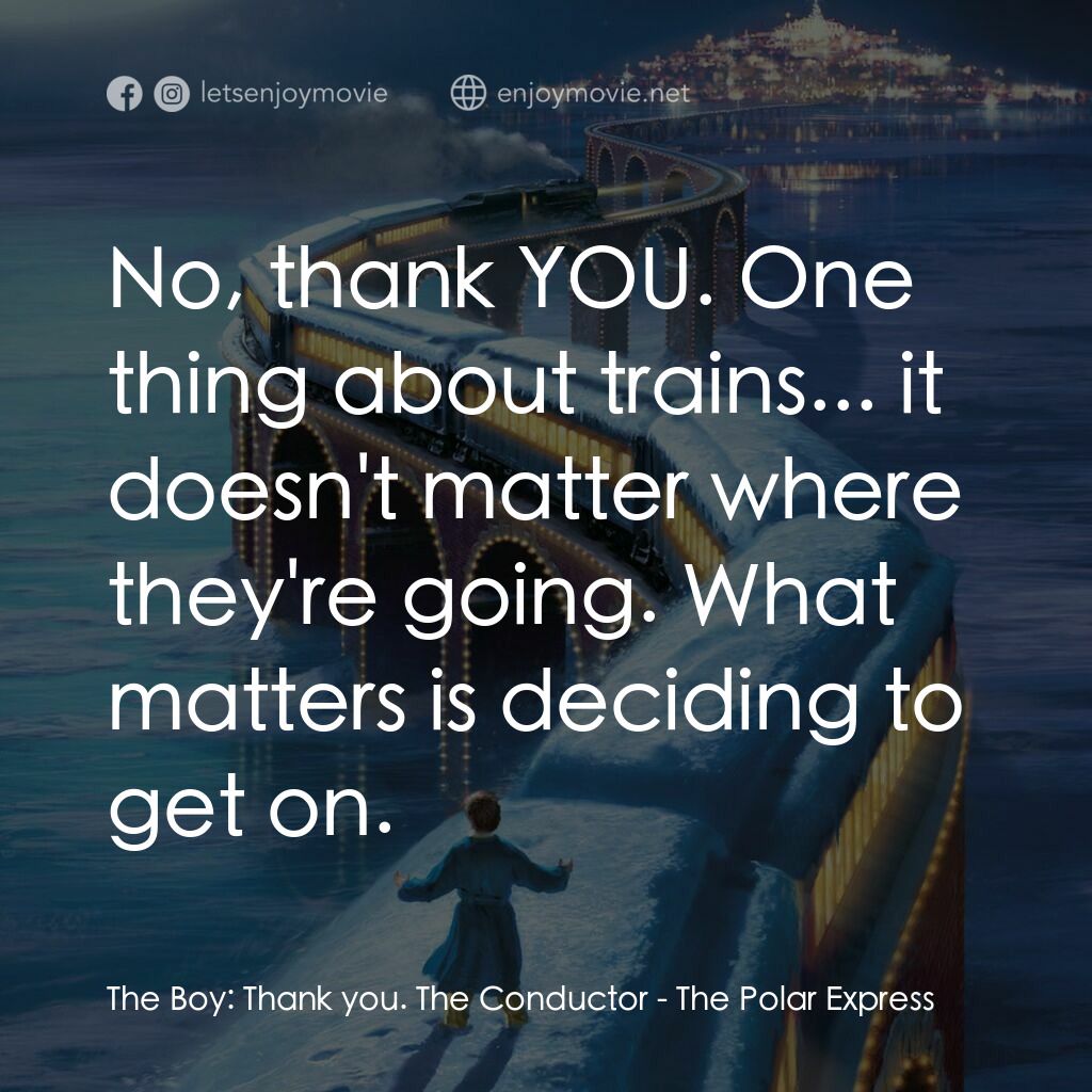 北極特快車電影對白：The Boy:  Thank you. The Conductor:  No, thank YOU. One thing about trains... it 