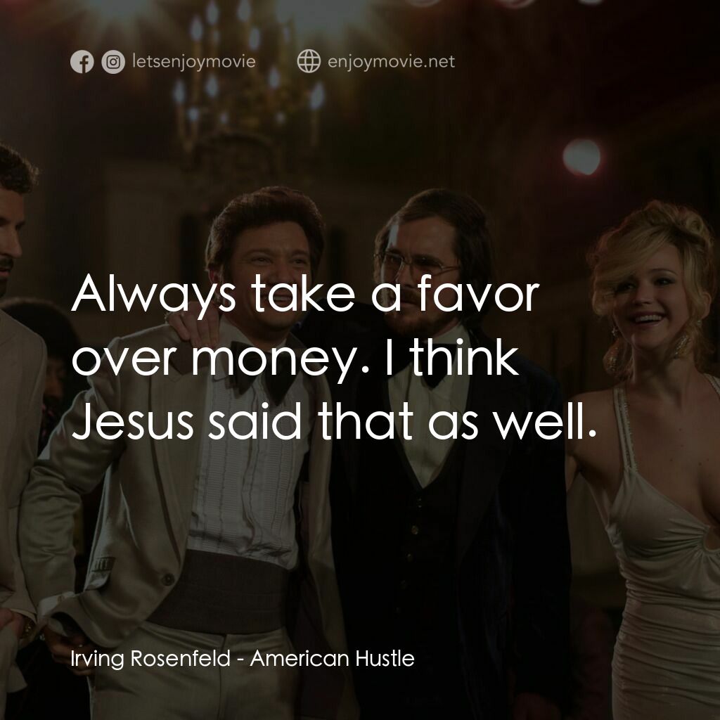 騙海豪情電影對白：Irving Rosenfeld:  Always take a favor over money. I think Jesus said that as wel