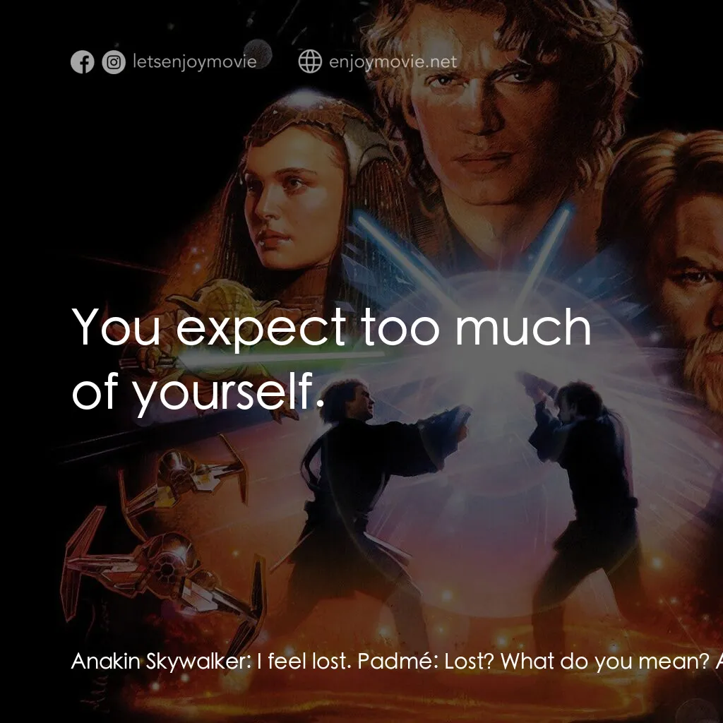 星球大戰前傳III：黑帝君臨電影對白：Anakin Skywalker:  I feel lost. Padmé:  Lost? What do you mean? Anakin Skywalker: