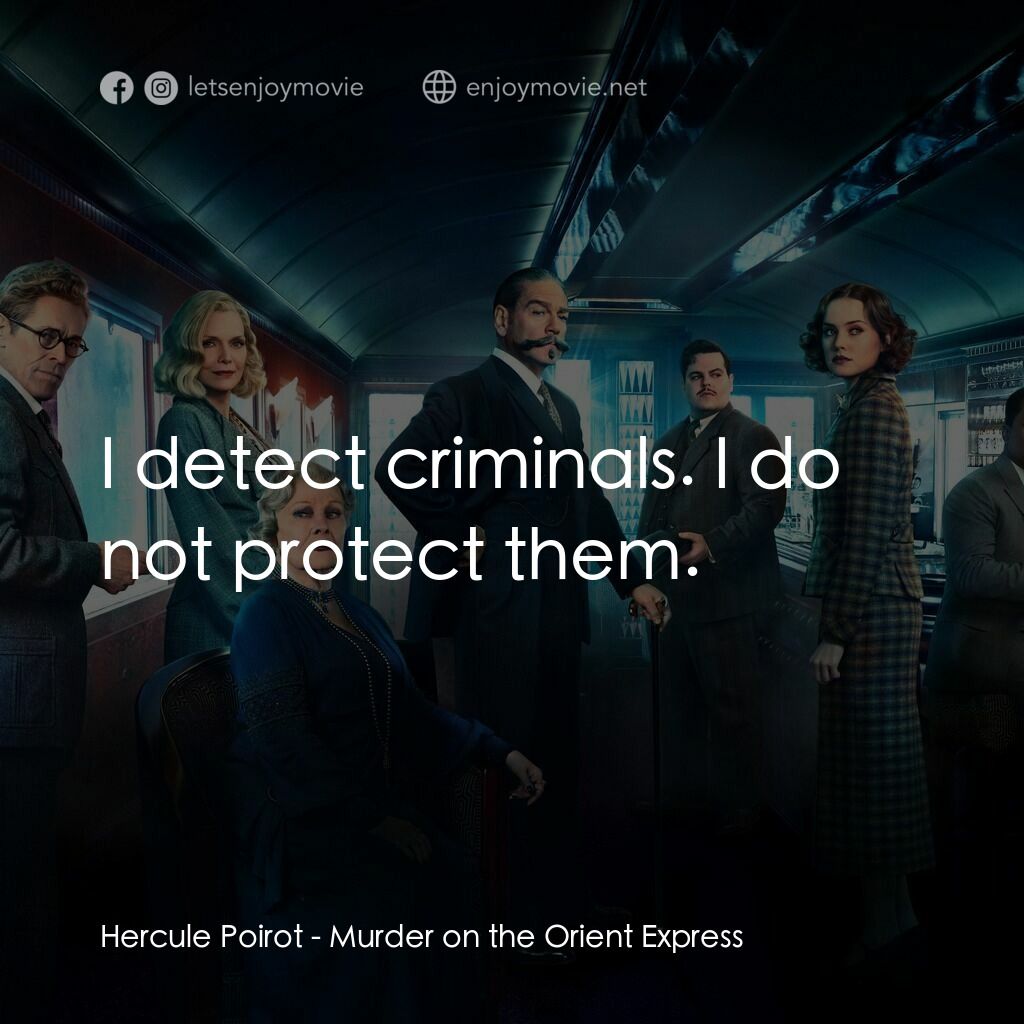 東方快車謀殺案電影對白：Hercule Poirot:  I detect criminals. I do not protect them.