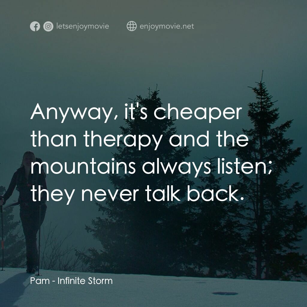 無限風暴電影對白：Pam:  Anyway, it's cheaper than therapy and the mountains always listen; they nev
