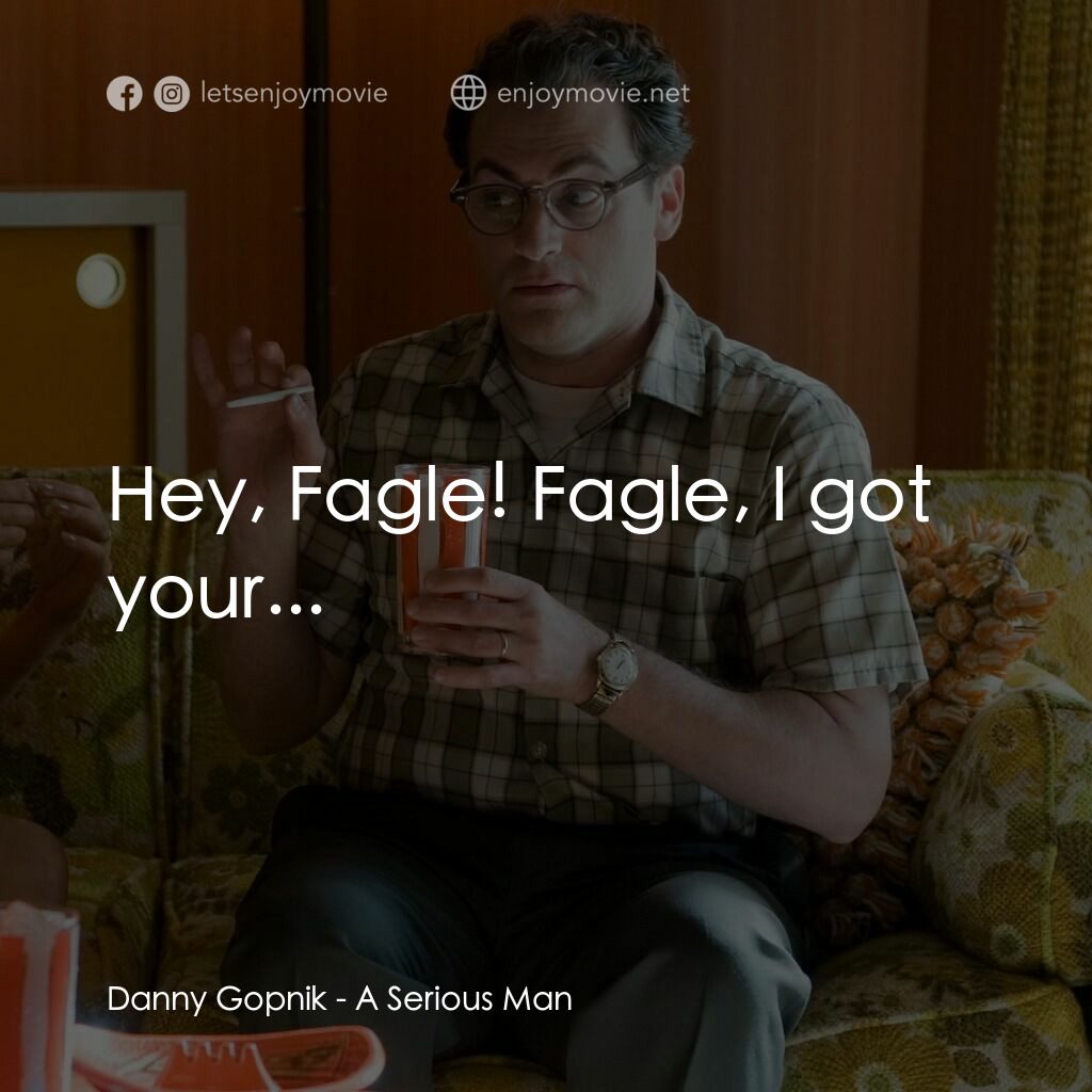 正經好人電影對白：Danny Gopnik:  Hey, Fagle! Fagle, I got your...
