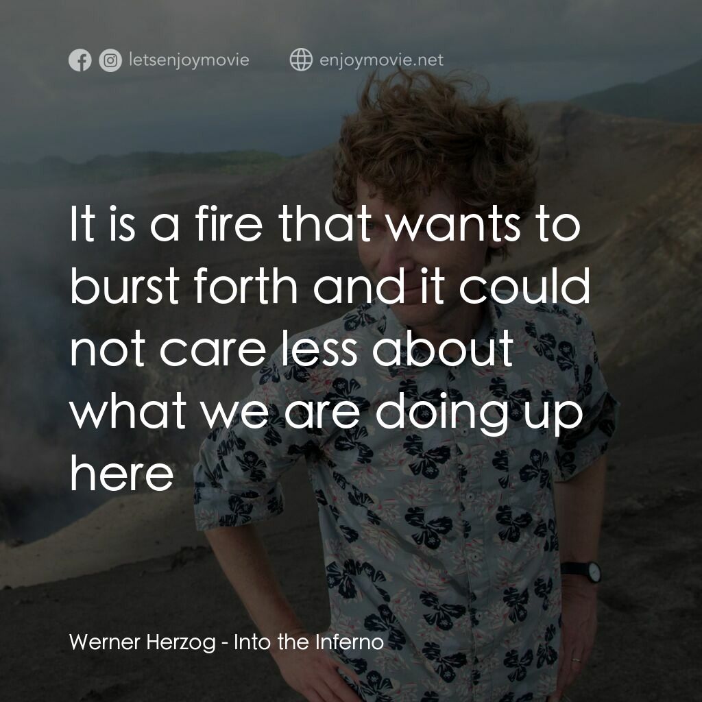 深入火心電影對白：Werner Herzog:  It is a fire that wants to burst forth and it could not care less
