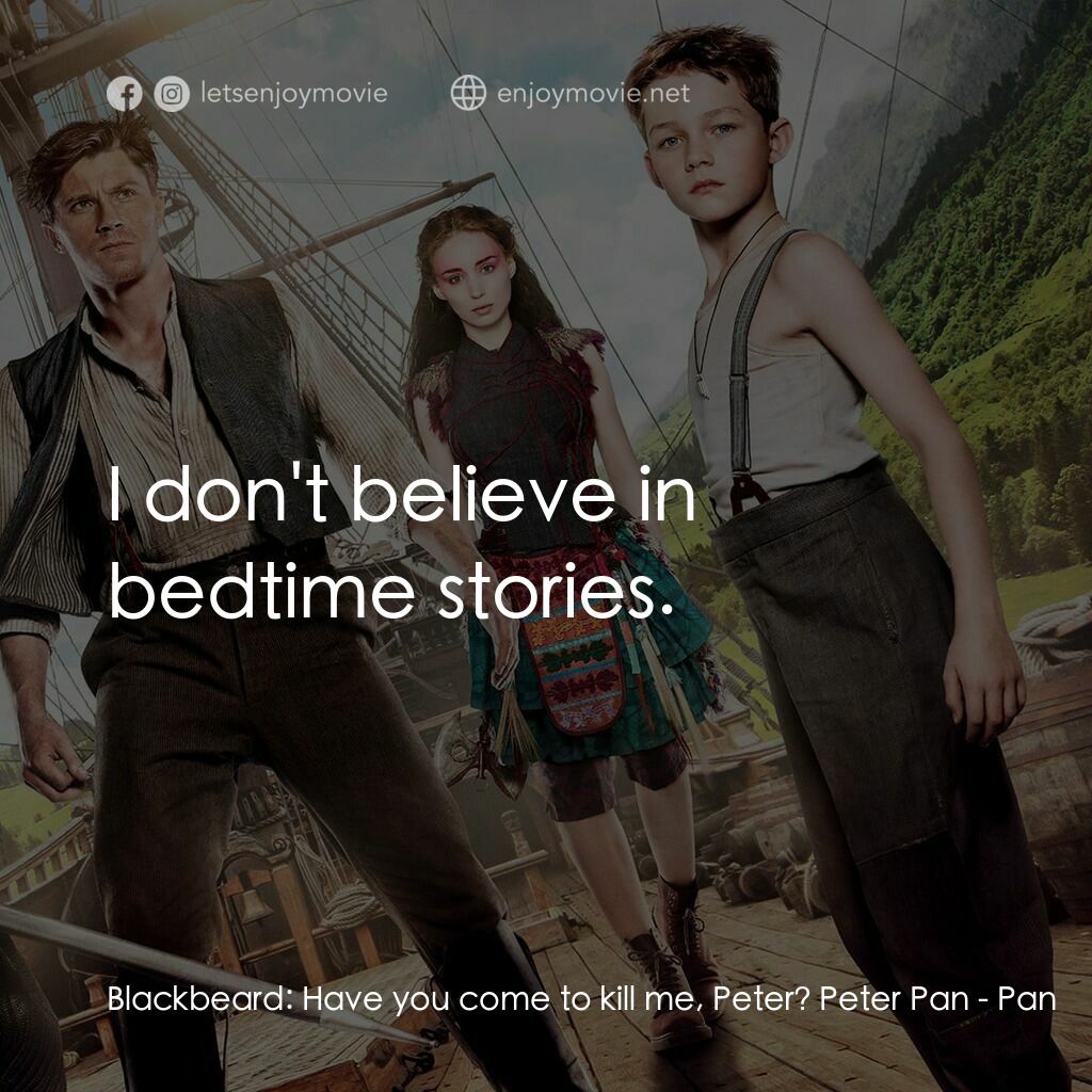 潘恩：航向夢幻島電影對白：Blackbeard:  Have you come to kill me, Peter? Peter Pan:  I don't believe in bedt