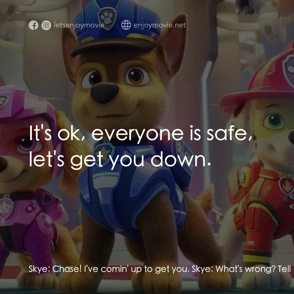 汪汪隊立大功大電影電影對白：Skye:  Chase! I've comin' up to get you. Skye:  What's wrong? Tell me what happen