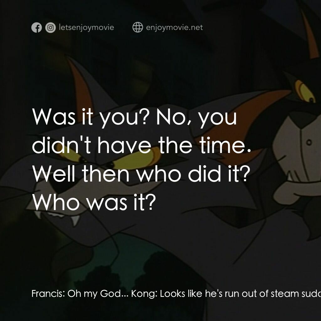 怪貓費力德電影對白：Francis:  Oh my God... Kong:  Looks like he's run out of steam suddenly, that's w