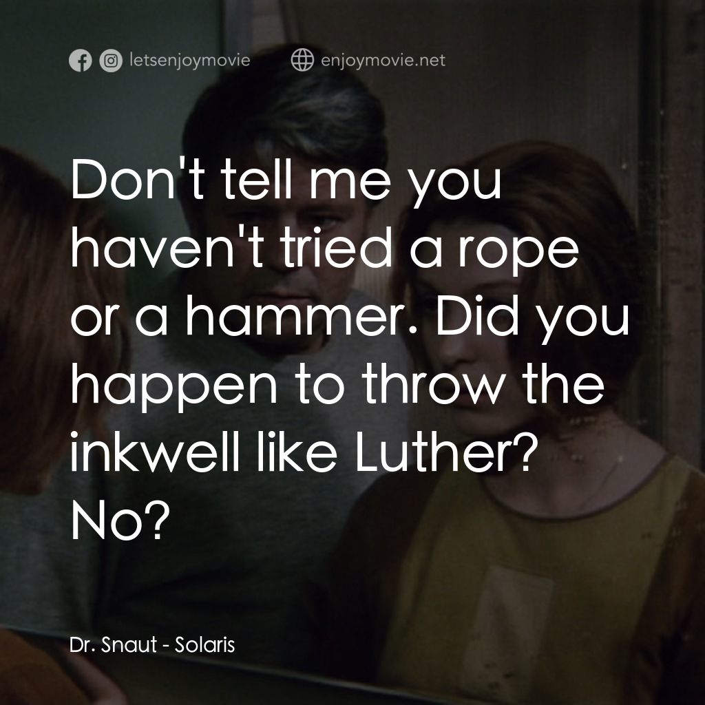 星球梭那里斯電影對白：Dr. Snaut: Don't tell me you haven't tried a rope or a hammer. Did you happen to 