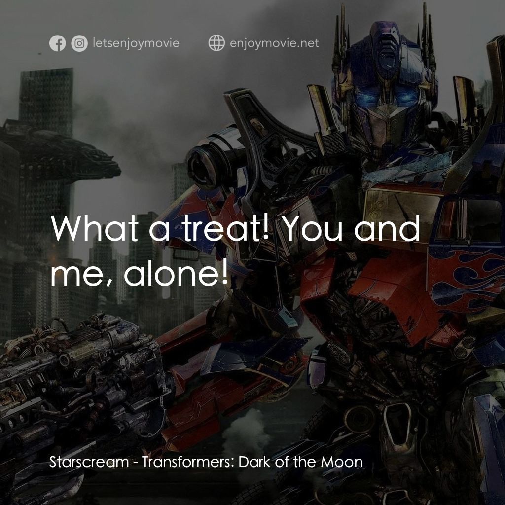 變形金剛: 黑月降臨電影對白：Starscream: What a treat! You and me, alone!