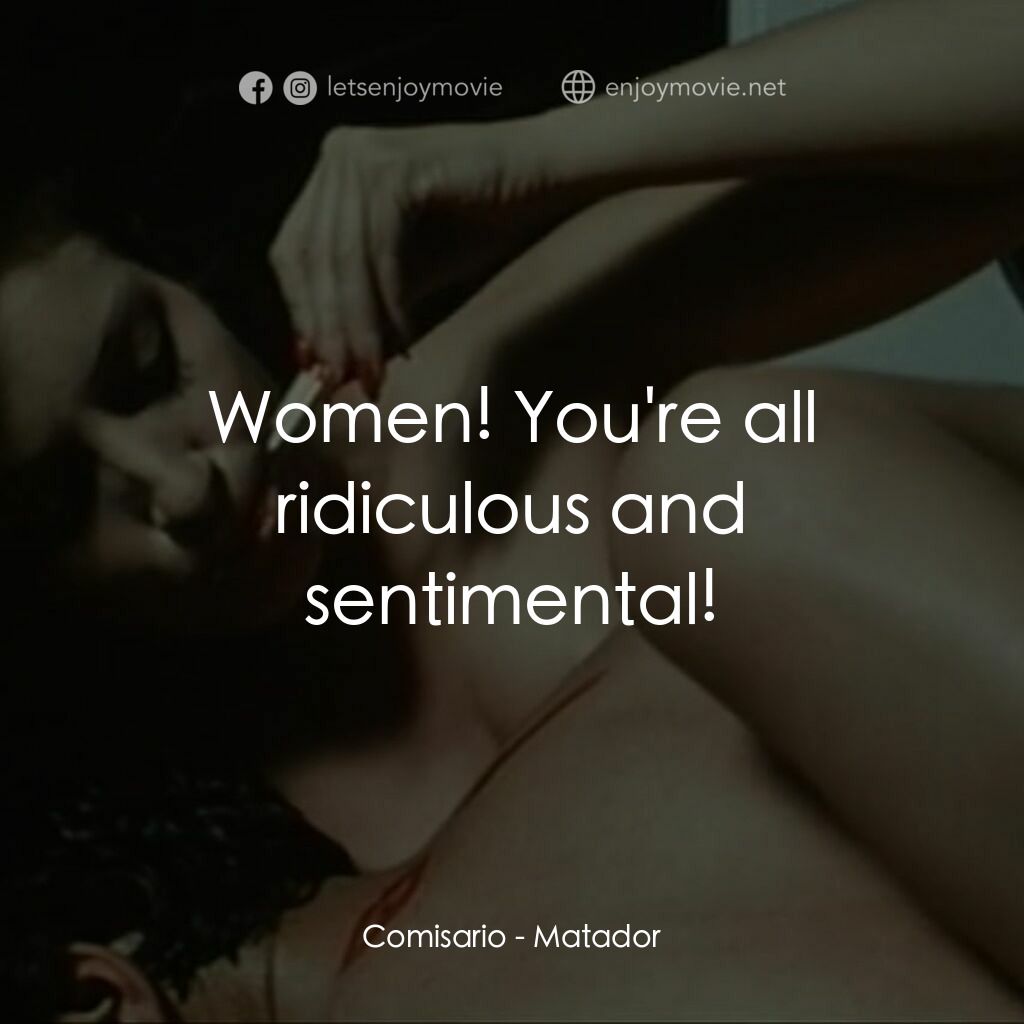 鬥牛士電影對白：Comisario:  Women! You're all ridiculous and sentimental!