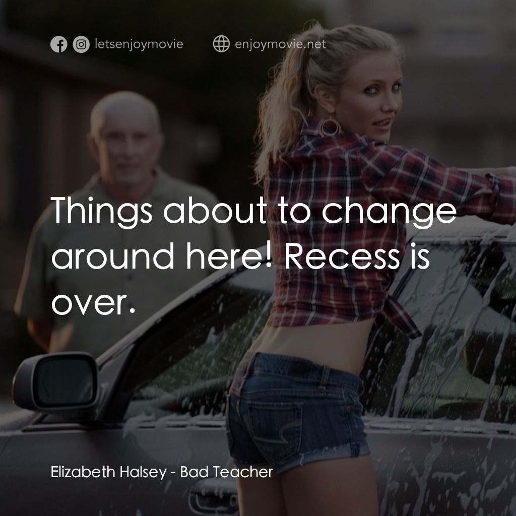 霸凌女教師電影對白：Elizabeth Halsey: Things about to change around here! Recess is over.