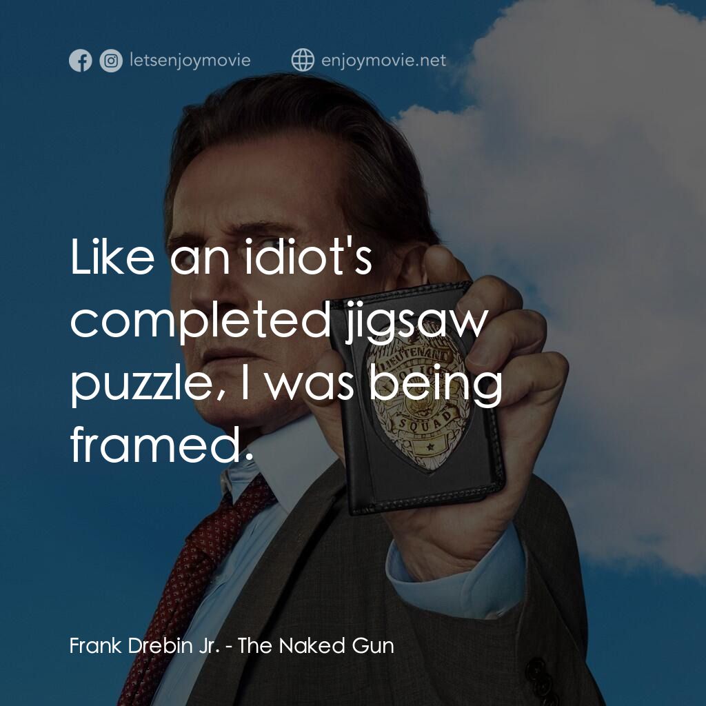 神探零零甩電影對白：Frank Drebin Jr.:  Like an idiot's completed jigsaw puzzle, I was being framed.